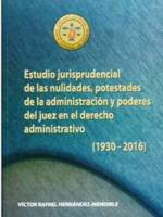 ESTUDIO JURISPRUDENCIAL DE LAS NULIDADES, POTESTADES DE LA ADMINISTRACIÓN Y PODERES DEL JUEZ EN EL DERECHO ADMINISTRATIVO&nbsp;(1930-2016)